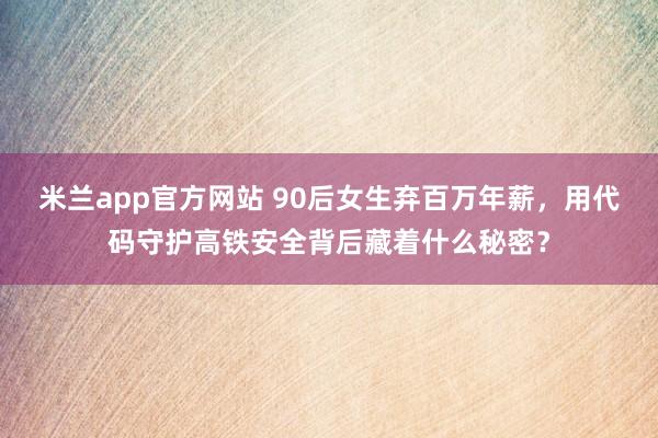米兰app官方网站 90后女生弃百万年薪，用代码守护高铁安全背后藏着什么秘密？