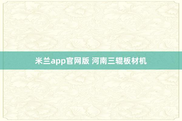 米兰app官网版 河南三辊板材机