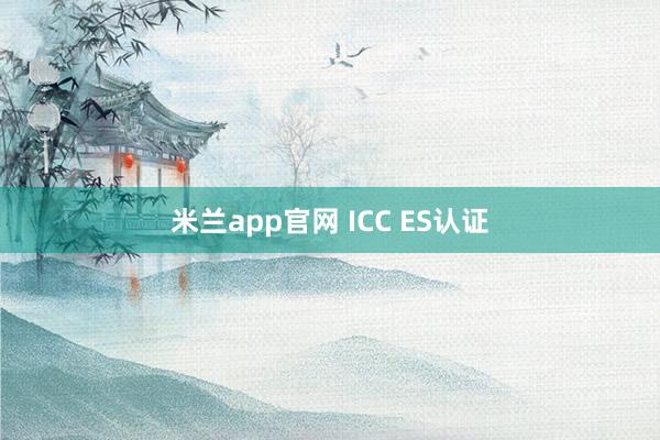 米兰app官网 ICC ES认证