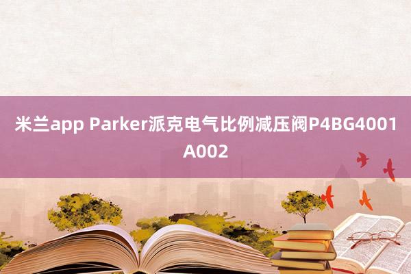 米兰app Parker派克电气比例减压阀P4BG4001A002