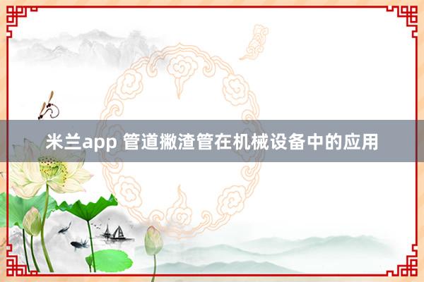 米兰app 管道撇渣管在机械设备中的应用