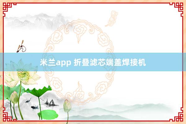 米兰app 折叠滤芯端盖焊接机
