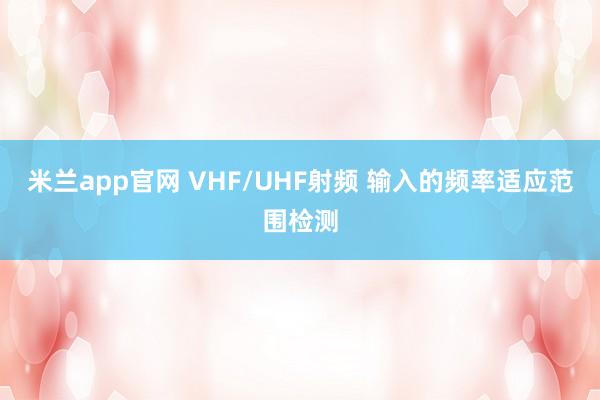 米兰app官网 VHF/UHF射频 输入的频率适应范围检测