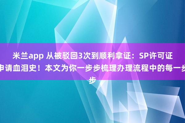 米兰app 从被驳回3次到顺利拿证:SP许可证申请血泪史!本文为你一步步梳理办理流程中的每一步
