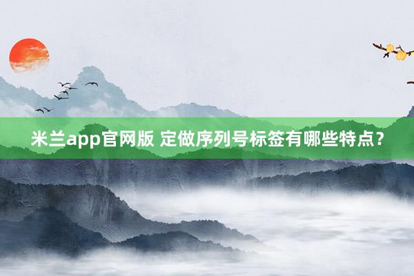 米兰app官网版 定做序列号标签有哪些特点?