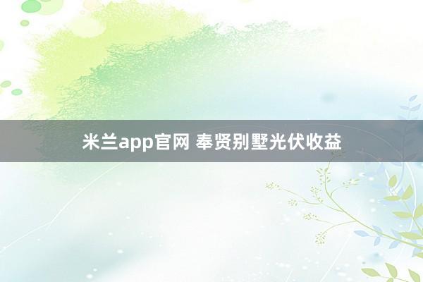 米兰app官网 奉贤别墅光伏收益