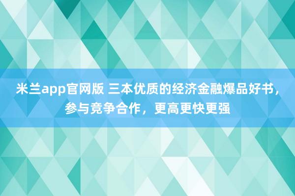 米兰app官网版 三本优质的经济金融爆品好书，参与竞争合作，更高更快更强