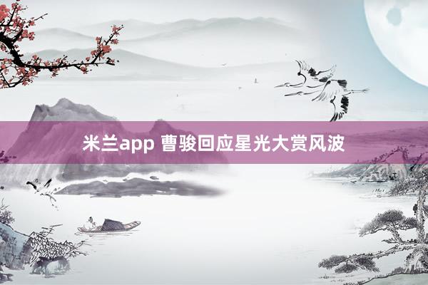米兰app 曹骏回应星光大赏风波