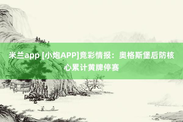 米兰app [小炮APP]竞彩情报：奥格斯堡后防核心累计黄牌停赛