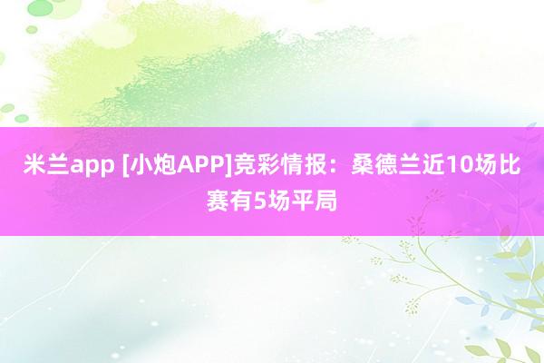 米兰app [小炮APP]竞彩情报：桑德兰近10场比赛有5场平局