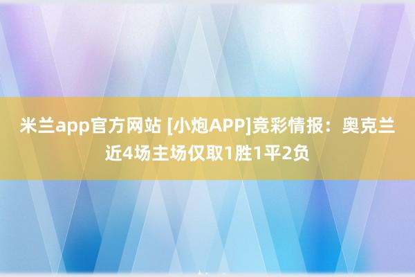 米兰app官方网站 [小炮APP]竞彩情报：奥克兰近4场主场仅取1胜1平2负