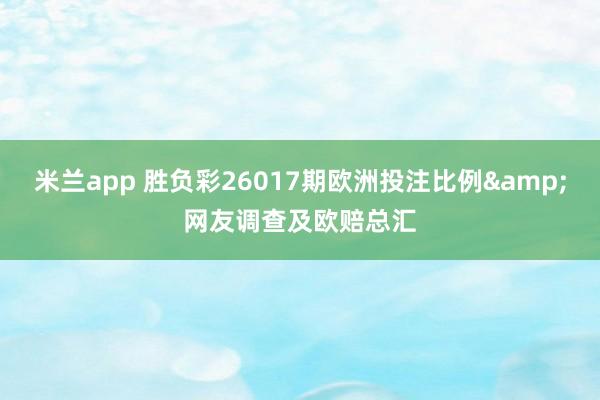 米兰app 胜负彩26017期欧洲投注比例&网友调查及欧赔总汇