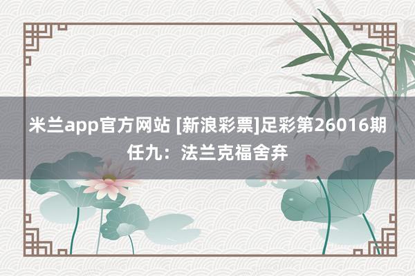 米兰app官方网站 [新浪彩票]足彩第26016期任九：法兰克福舍弃
