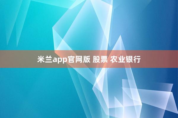 米兰app官网版 股票 农业银行