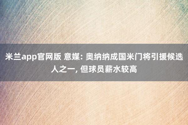 米兰app官网版 意媒: 奥纳纳成国米门将引援候选人之一, 但球员薪水较高