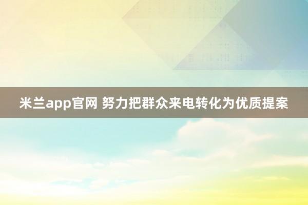 米兰app官网 努力把群众来电转化为优质提案