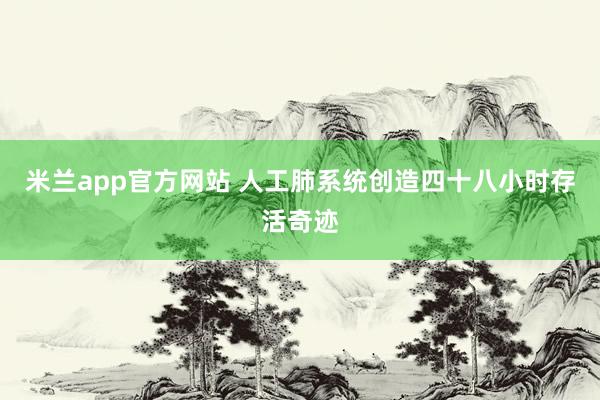 米兰app官方网站 人工肺系统创造四十八小时存活奇迹