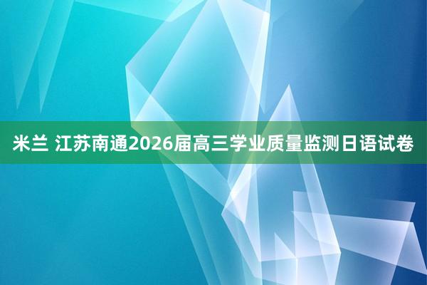 米兰 江苏南通2026届高三学业质量监测日语试卷