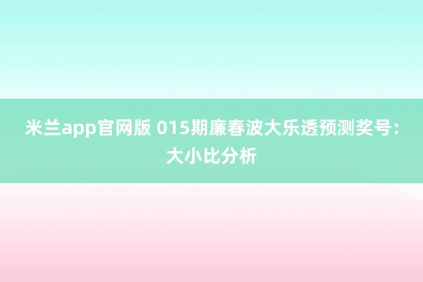 米兰app官网版 015期廉春波大乐透预测奖号：大小比分析