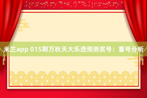 米兰app 015期万秋天大乐透预测奖号：重号分析