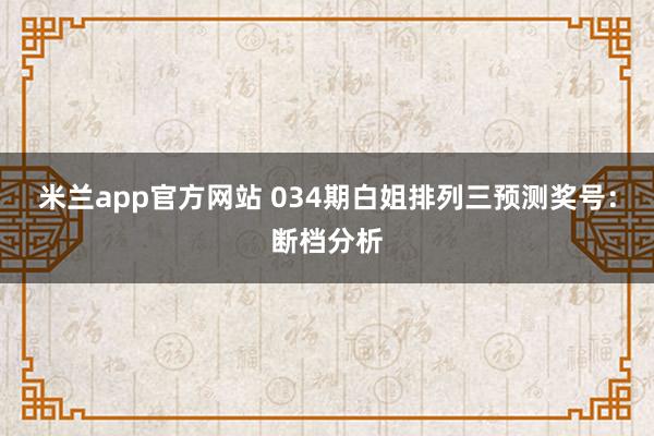 米兰app官方网站 034期白姐排列三预测奖号:断档分析