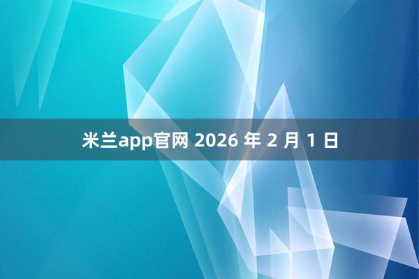 米兰app官网 2026 年 2 月 1 日