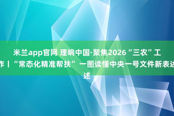 米兰app官网 理响中国·聚焦2026“三农”工作丨“常态化精准帮扶” 一图读懂中央一号文件新表述