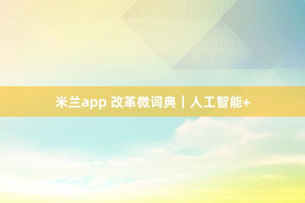 米兰app 改革微词典｜人工智能+