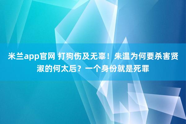 米兰app官网 打狗伤及无辜！朱温为何要杀害贤淑的何太后？一个身份就是死罪