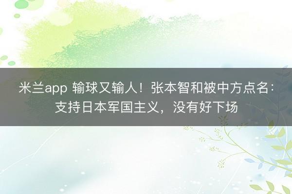 米兰app 输球又输人！张本智和被中方点名：支持日本军国主义，没有好下场