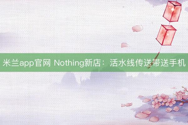 米兰app官网 Nothing新店:活水线传送带送手机