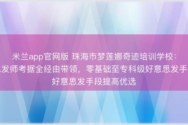 米兰app官网版 珠海市梦莲娜奇迹培训学校：珠海好意思发师考据全经由带领，零基础至专科级好意思发手段提高优选