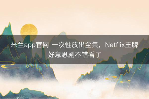 米兰app官网 一次性放出全集,Netflix王牌好意思剧不错看了