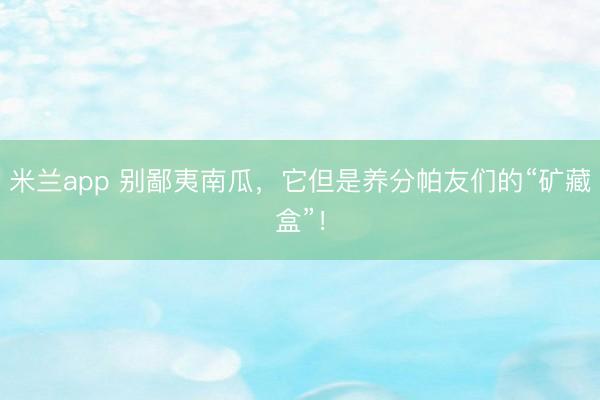米兰app 别鄙夷南瓜，它但是养分帕友们的“矿藏盒”！