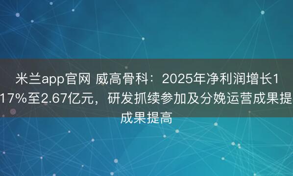 米兰app官网 威高骨科：2025年净利润增长19.17%至2.67亿元，研发抓续参加及分娩运营成果提高